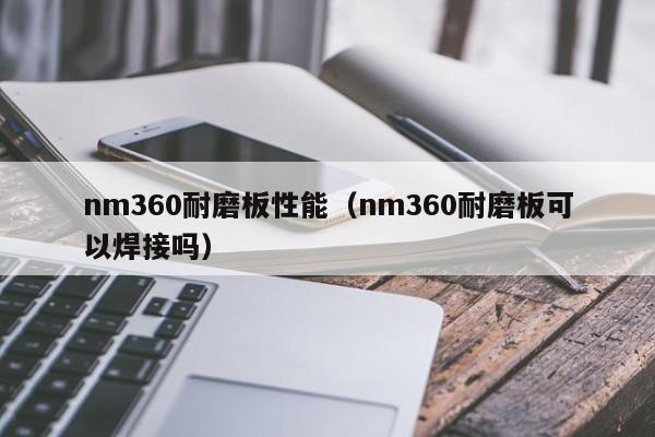 nm360耐磨板性能（nm360耐磨板可以焊接吗）