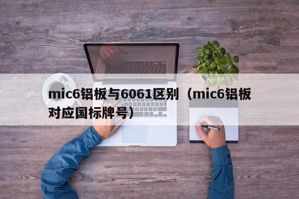 mic6铝板与6061区别（mic6铝板对应国标牌号）