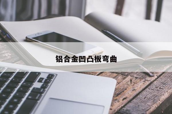 铝合金凹凸板弯曲